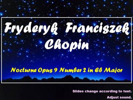 Fryderyk Franciszek Chopin Nocturne Opus 9 Number 2 in Eb Major Slides change according to text. Adjust sound.