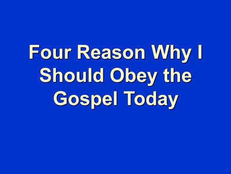 Four Reason Why I Should Obey the Gospel Today. “For I am not ashamed of the gospel of Christ, for it is the power of God to salvation for everyone who.