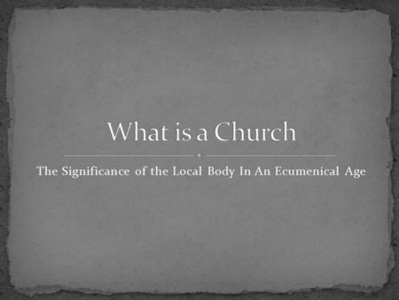 The Significance of the Local Body In An Ecumenical Age.