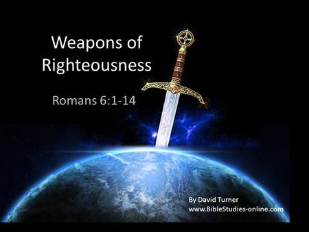 Weapons of Righteousness Romans 6:1-14 By David Turner www.BibleStudies-online.com.