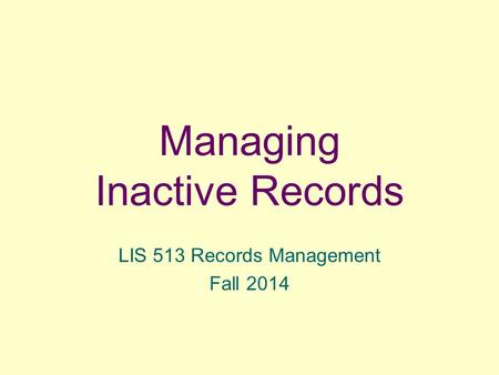 Managing Inactive Records LIS 513 Records Management Fall 2014.