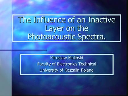 The Influence of an Inactive Layer on the Photoacoustic Spectra. Mirosław Maliński Faculty of Electronics Technical University of Koszalin Poland.