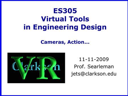 ES305 Virtual Tools in Engineering Design Cameras, Action... 11-11-2009 Prof. Searleman