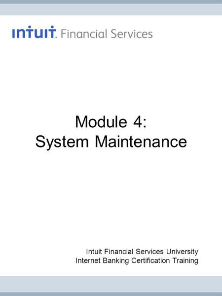 Module 4: System Maintenance Intuit Financial Services University Internet Banking Certification Training.