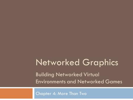 Networked Graphics Building Networked Virtual Environments and Networked Games Chapter 4: More Than Two.
