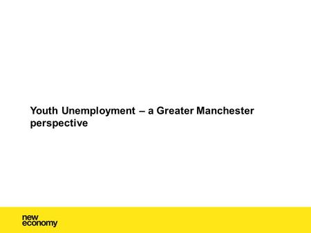 Youth Unemployment – a Greater Manchester perspective.