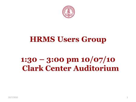 10/7/20101 HRMS Users Group 1:30 – 3:00 pm 10/07/10 Clark Center Auditorium.