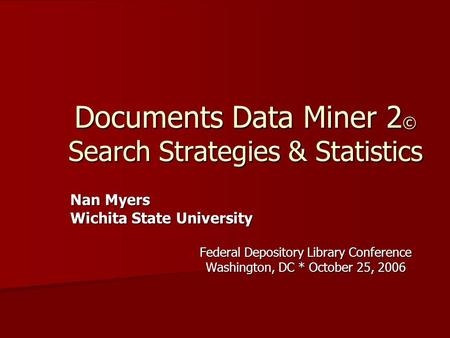 Documents Data Miner 2 © Search Strategies & Statistics Nan Myers Nan Myers Wichita State University Wichita State University Federal Depository Library.