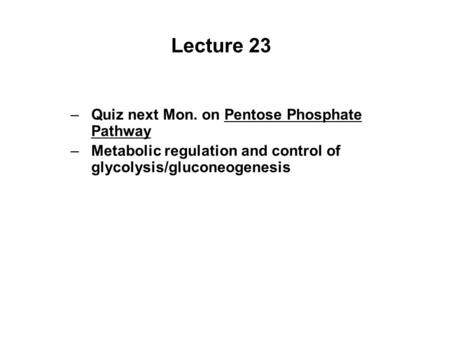 Lecture 23 Quiz next Mon. on Pentose Phosphate Pathway