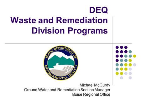 DEQ Waste and Remediation Division Programs Michael McCurdy Ground Water and Remediation Section Manager Boise Regional Office.