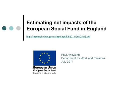 Estimating net impacts of the European Social Fund in England Paul Ainsworth Department for Work and Pensions July 2011