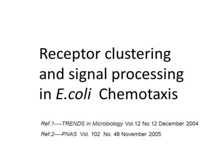 Receptor clustering and signal processing in E.coli Chemotaxis Ref.1----TRENDS in Microbiology Vol.12 No.12 December 2004 Ref.2----PNAS Vol. 102 No. 48.