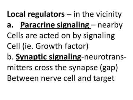 Cell Communication Chapter 11 Local regulators – in the vicinity a.Paracrine signaling – nearby Cells are acted on by signaling Cell (ie. Growth factor)