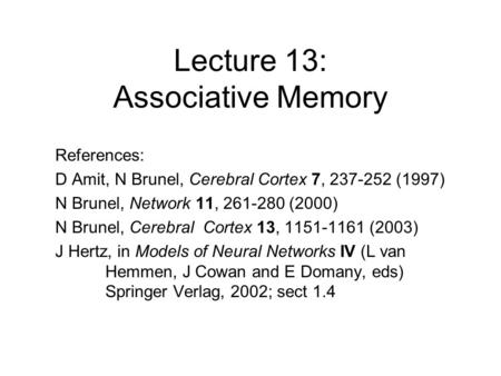 Lecture 13: Associative Memory References: D Amit, N Brunel, Cerebral Cortex 7, 237-252 (1997) N Brunel, Network 11, 261-280 (2000) N Brunel, Cerebral.