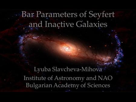 Bar Parameters of Seyfert and Inactive Galaxies Lyuba Slavcheva-Mihova Institute of Astronomy and NAO Bulgarian Academy of Sciences.
