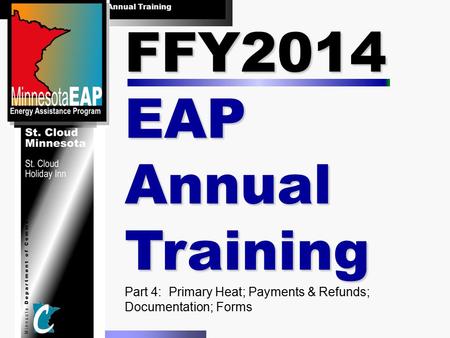 FFY2014 EAP Annual Training August 20 & 21, 2013 FFY2014 EAP Annual Training Part 4: Primary Heat; Payments & Refunds; Documentation; Forms.