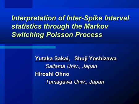 Yutaka Sakai, Shuji Yoshizawa Saitama Univ., Japan Saitama Univ., Japan Hiroshi Ohno Tamagawa Univ., Japan Tamagawa Univ., Japan Interpretation of Inter-Spike.