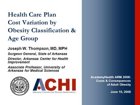 Health Care Plan Cost Variation by Obesity Classification & Age Group Joseph W. Thompson, MD, MPH Surgeon General, State of Arkansas Director, Arkansas.