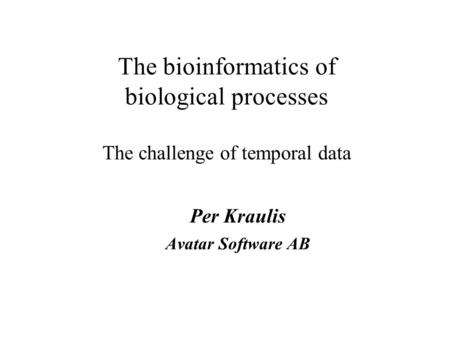 The bioinformatics of biological processes The challenge of temporal data Per Kraulis Avatar Software AB.