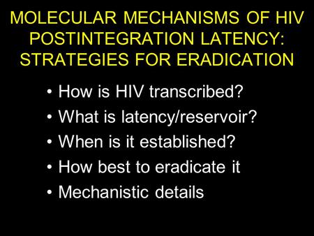 MOLECULAR MECHANISMS OF HIV POSTINTEGRATION LATENCY: STRATEGIES FOR ERADICATION How is HIV transcribed? What is latency/reservoir? When is it established?