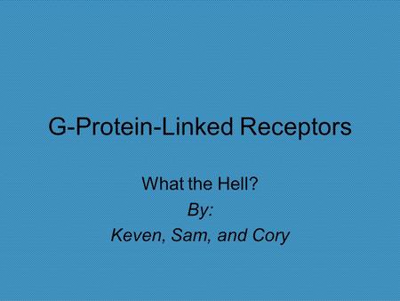 G-Protein-Linked Receptors What the Hell? By: Keven, Sam, and Cory.