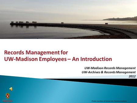 Records Management for UW-Madison Employees – An Introduction UW-Madison Records Management UW-Archives & Records Management 2012 Photo courtesy of University.