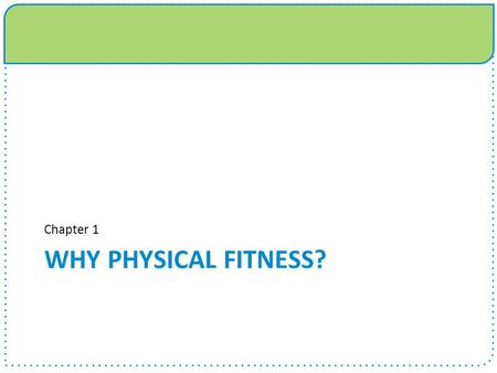 WHY PHYSICAL FITNESS? Chapter 1. Chapter 1 Objectives  Understand the health and fitness consequences of inactivity  Identify the major U.S. health.