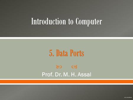  Prof. Dr. M. H. Assal A.S. 2/4/2014.  The interfaces for attaching external devices to a computer or  The doors through which information enters and.