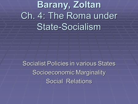 Barany, Zoltan Ch. 4: The Roma under State-Socialism Socialist Policies in various States Socioeconomic Marginality Social Relations.