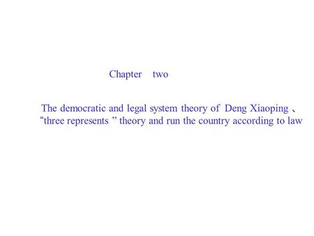 Chapter two The democratic and legal system theory of Deng Xiaoping 、 “three represents ” theory and run the country according to law.
