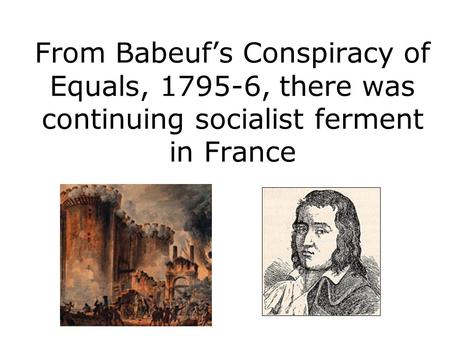 From Babeuf’s Conspiracy of Equals, 1795-6, there was continuing socialist ferment in France.