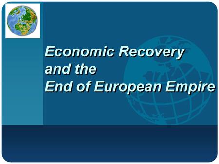 Company LOGO Economic Recovery and the End of European Empire.