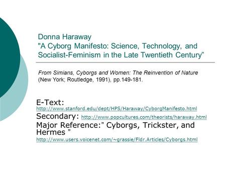 E-Text: http://www.stanford.edu/dept/HPS/Haraway/CyborgManifesto.html Donna Haraway A Cyborg Manifesto: Science, Technology, and Socialist-Feminism.
