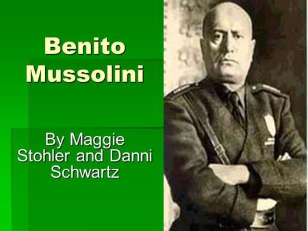 Benito Mussolini By Maggie Stohler and Danni Schwartz.