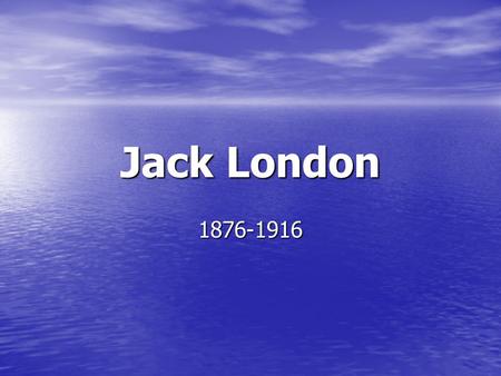 Jack London 1876-1916. an American author who wrote The Call of the Wild and other books. A pioneer in the then- burgeoning world of commercial magazine.