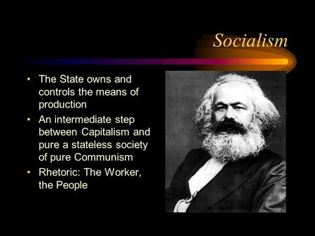 Socialism The State owns and controls the means of production An intermediate step between Capitalism and pure a stateless society of pure Communism Rhetoric: