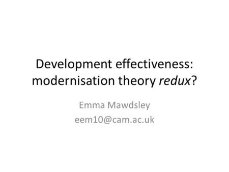Development effectiveness: modernisation theory redux? Emma Mawdsley