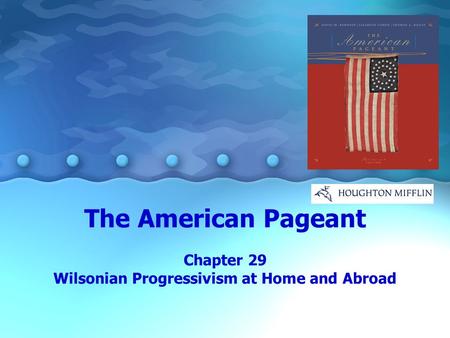 The American Pageant Chapter 29 Wilsonian Progressivism at Home and Abroad.