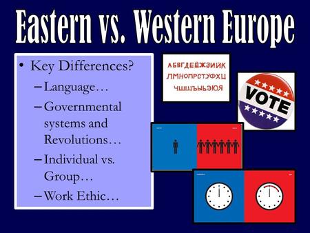 Key Differences? – Language… – Governmental systems and Revolutions… – Individual vs. Group… – Work Ethic…