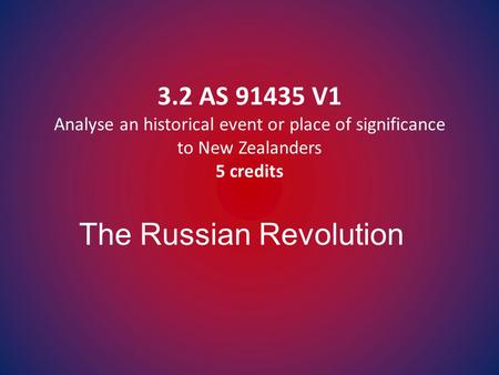 3.2 AS 91435 V1 Analyse an historical event or place of significance to New Zealanders 5 credits The Russian Revolution.