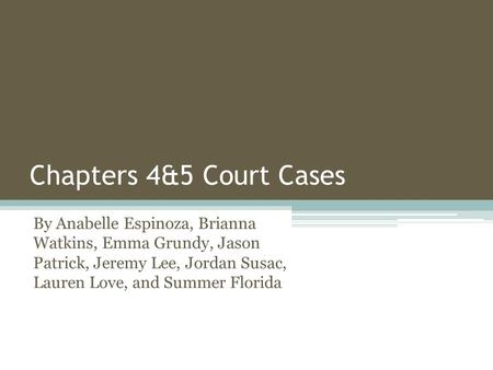 Chapters 4&5 Court Cases By Anabelle Espinoza, Brianna Watkins, Emma Grundy, Jason Patrick, Jeremy Lee, Jordan Susac, Lauren Love, and Summer Florida.