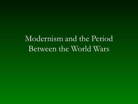 Modernism and the Period Between the World Wars. Modernism Underlying conception of progress in history Reaction against Romanticism Desire for restabilization.