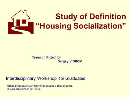 Study of Definition “Housing Socialization” Interdisciplinary Workshop for Graduates National Research University Higher School of Economics, Russia, September,