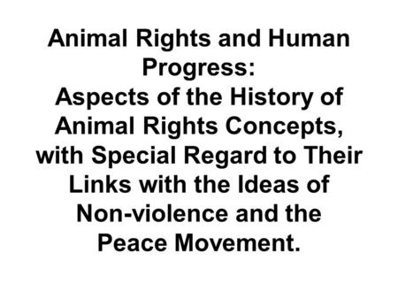 Animal Rights and Human Progress: Aspects of the History of Animal Rights Concepts, with Special Regard to Their Links with the Ideas of Non-violence and.