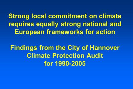 Strong local commitment on climate requires equally strong national and European frameworks for action Findings from the City of Hannover Climate Protection.