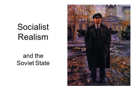 Socialist Realism and the Soviet State. Socialist Realism: Artistic style that praised Soviet life and Communist ideals. Vladimir Lenin, was known as.