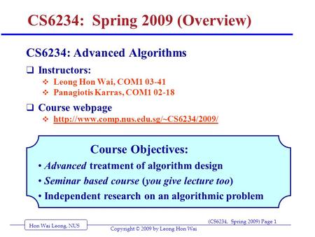 Hon Wai Leong, NUS (CS6234, Spring 2009) Page 1 Copyright © 2009 by Leong Hon Wai CS6234: Spring 2009 (Overview) CS6234: Advanced Algorithms  Instructors: