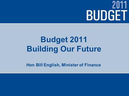 Budget 2011 Building Our Future Hon Bill English, Minister of Finance.