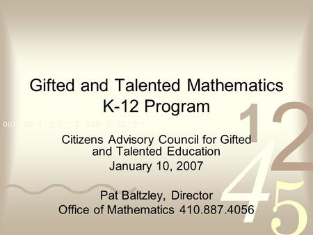 Gifted and Talented Mathematics K-12 Program Citizens Advisory Council for Gifted and Talented Education January 10, 2007 Pat Baltzley, Director Office.