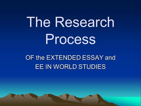 The Research Process OF the EXTENDED ESSAY and EE IN WORLD STUDIES.